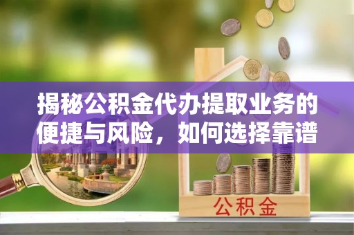 筠连揭秘公积金代办提取业务的便捷与风险，如何选择靠谱服务？