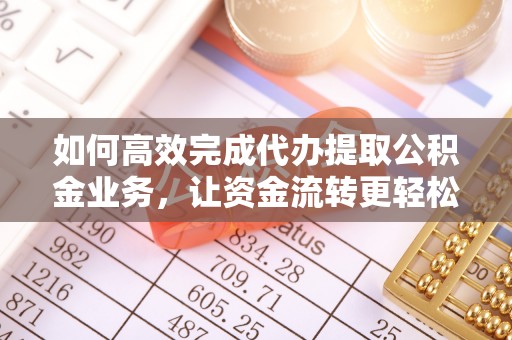 筠连如何高效完成代办提取公积金业务，让资金流转更轻松