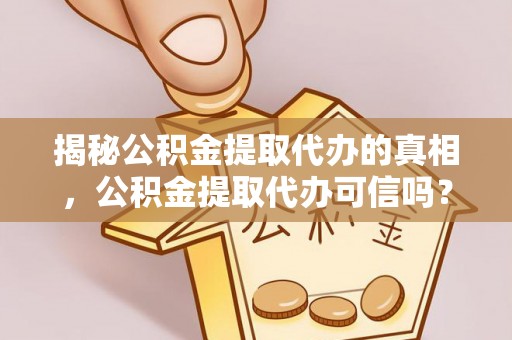筠连揭秘公积金提取代办的真相，公积金提取代办可信吗？