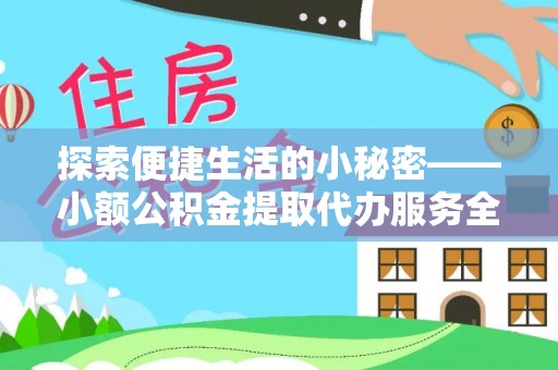 筠连探索便捷生活的小秘密——小额公积金提取代办服务全解析