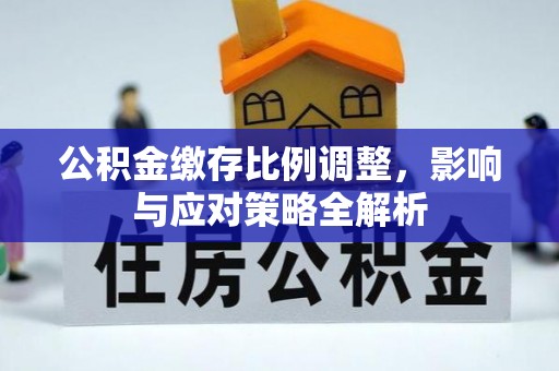 筠连公积金缴存比例调整，影响与应对策略全解析