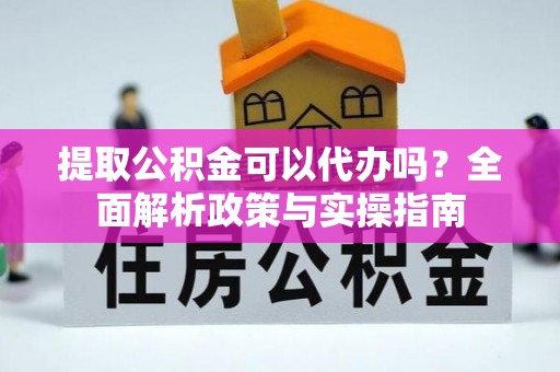 筠连提取公积金可以代办吗？全面解析政策与实操指南