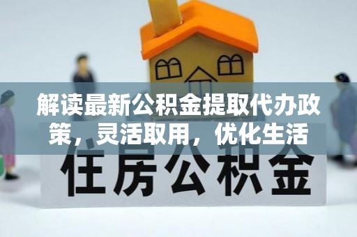 筠连解读最新公积金提取代办政策，灵活取用，优化生活