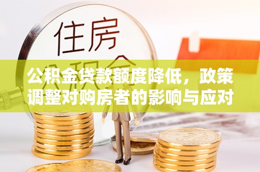 筠连公积金贷款额度降低，政策调整对购房者的影响与应对策略
