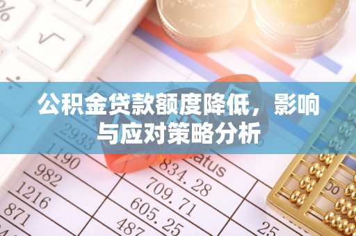 筠连公积金贷款额度降低，影响与应对策略分析
