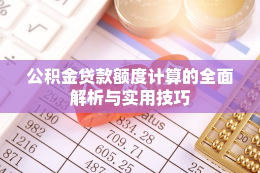 筠连公积金贷款额度计算的全面解析与实用技巧