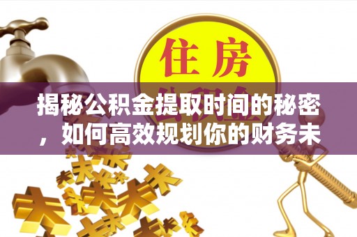 筠连揭秘公积金提取时间的秘密，如何高效规划你的财务未来