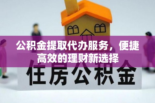筠连公积金提取代办服务，便捷高效的理财新选择