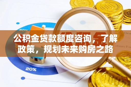 筠连公积金贷款额度咨询，了解政策，规划未来购房之路