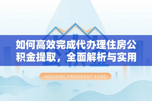 筠连如何高效完成代办理住房公积金提取，全面解析与实用技巧