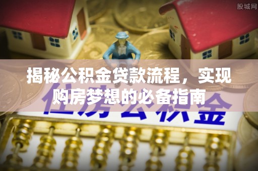 筠连揭秘公积金贷款流程，实现购房梦想的必备指南