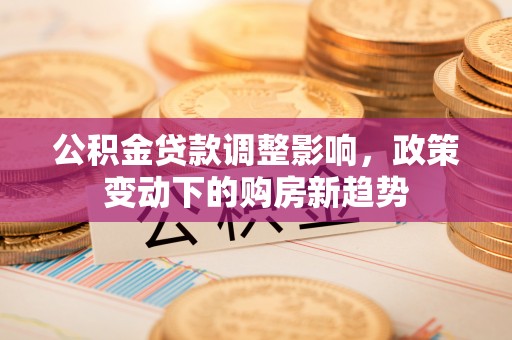 筠连公积金贷款调整影响，政策变动下的购房新趋势