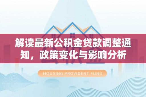 筠连解读最新公积金贷款调整通知，政策变化与影响分析