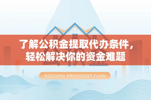 筠连了解公积金提取代办条件，轻松解决你的资金难题