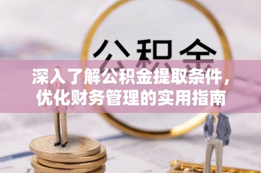 筠连深入了解公积金提取条件，优化财务管理的实用指南