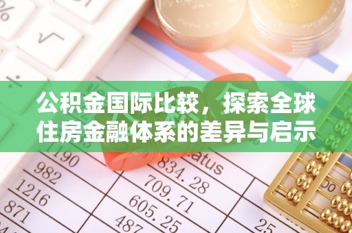 筠连公积金国际比较，探索全球住房金融体系的差异与启示