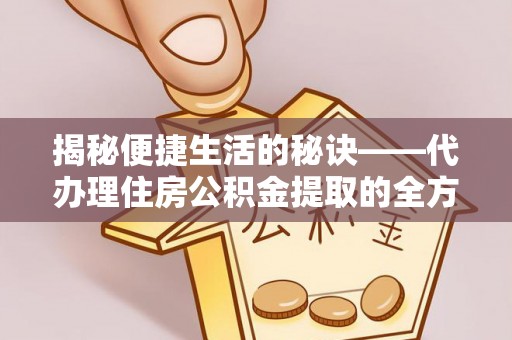 筠连揭秘便捷生活的秘诀——代办理住房公积金提取的全方位指南