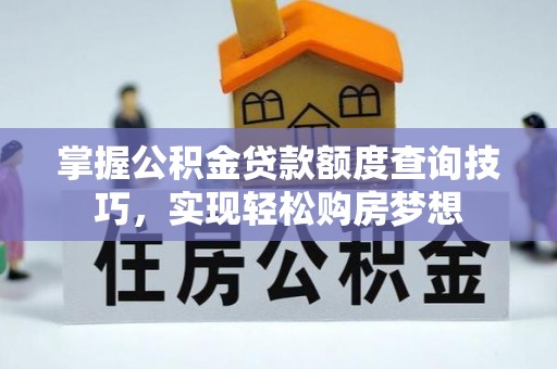 筠连掌握公积金贷款额度查询技巧，实现轻松购房梦想