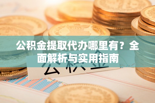 筠连公积金提取代办哪里有？全面解析与实用指南