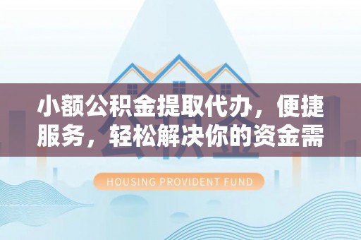筠连小额公积金提取代办，便捷服务，轻松解决你的资金需求