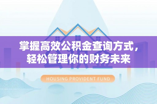 筠连掌握高效公积金查询方式，轻松管理你的财务未来