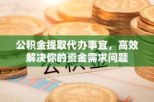 筠连公积金提取代办事宜，高效解决你的资金需求问题