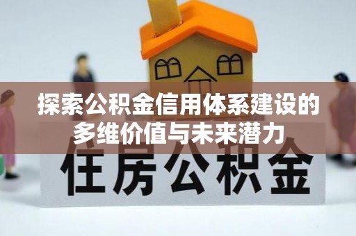 筠连探索公积金信用体系建设的多维价值与未来潜力