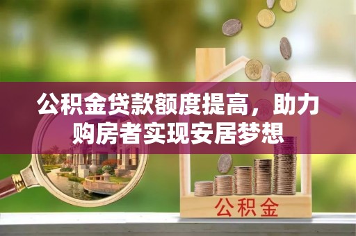 筠连公积金贷款额度提高，助力购房者实现安居梦想