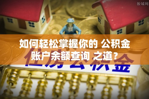 筠连如何轻松掌握你的 公积金账户余额查询 之道？