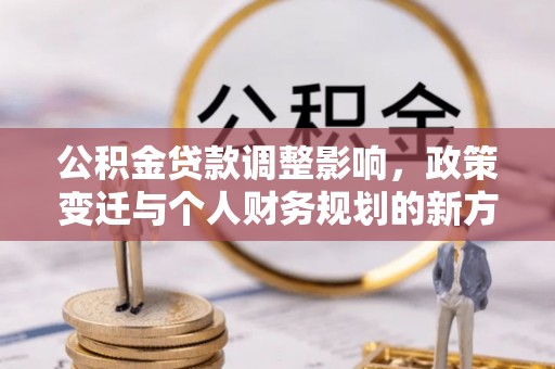 筠连公积金贷款调整影响，政策变迁与个人财务规划的新方向