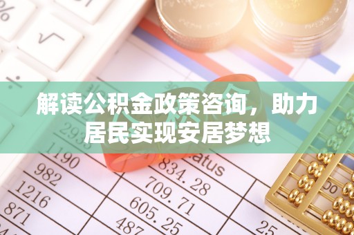 筠连解读公积金政策咨询，助力居民实现安居梦想
