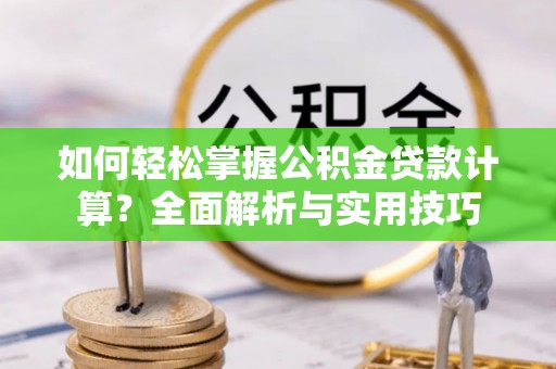 筠连如何轻松掌握公积金贷款计算？全面解析与实用技巧