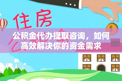 筠连公积金代办提取咨询，如何高效解决你的资金需求