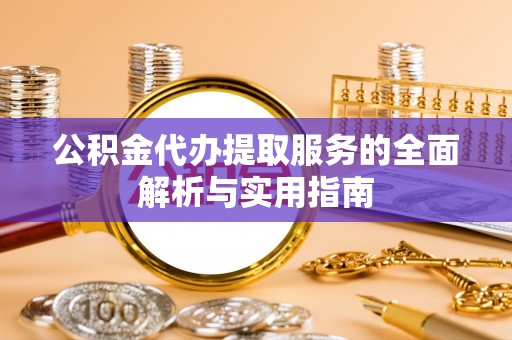 筠连公积金代办提取服务的全面解析与实用指南
