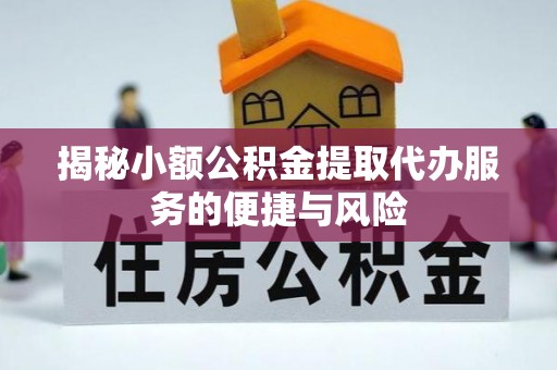 筠连揭秘小额公积金提取代办服务的便捷与风险