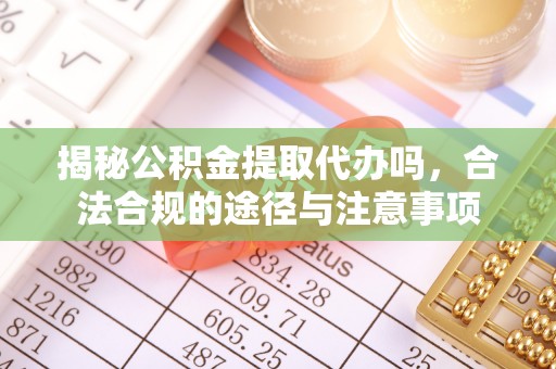 筠连揭秘公积金提取代办吗，合法合规的途径与注意事项