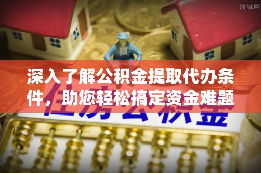 筠连深入了解公积金提取代办条件，助您轻松搞定资金难题