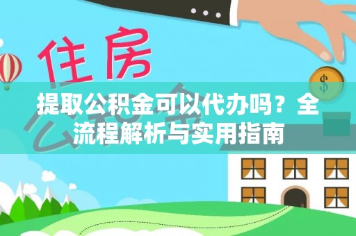 筠连提取公积金可以代办吗？全流程解析与实用指南
