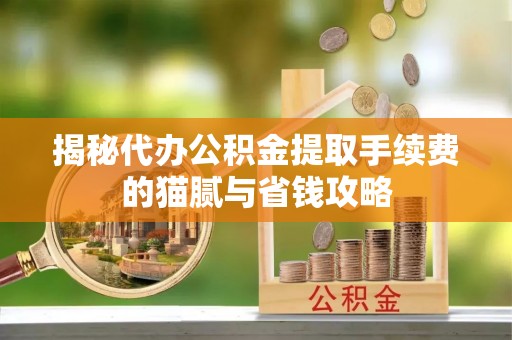 筠连揭秘代办公积金提取手续费的猫腻与省钱攻略
