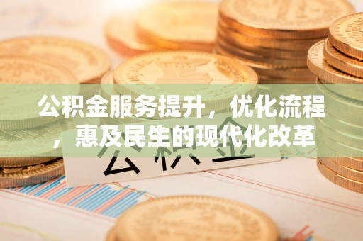 筠连公积金服务提升，优化流程，惠及民生的现代化改革