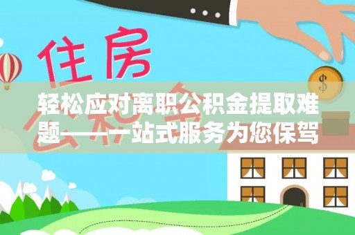 筠连轻松应对离职公积金提取难题——一站式服务为您保驾护航
