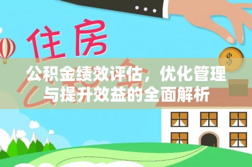 筠连公积金绩效评估，优化管理与提升效益的全面解析