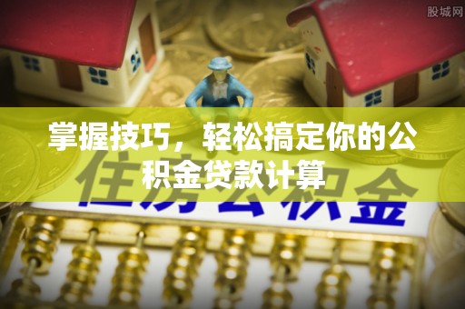 筠连掌握技巧，轻松搞定你的公积金贷款计算