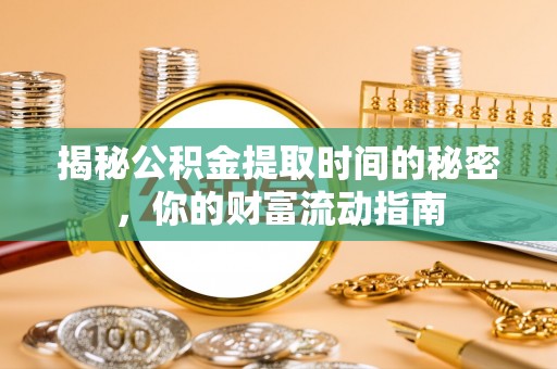 筠连揭秘公积金提取时间的秘密，你的财富流动指南