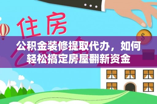 筠连公积金装修提取代办，如何轻松搞定房屋翻新资金