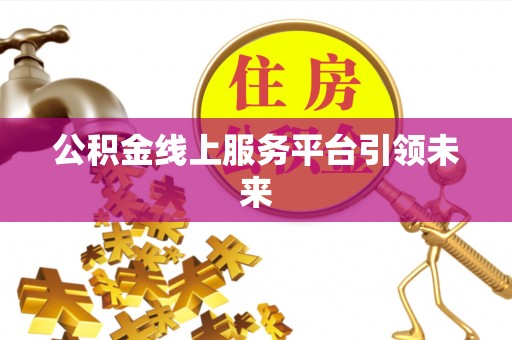 筠连公积金线上服务平台引领未来
