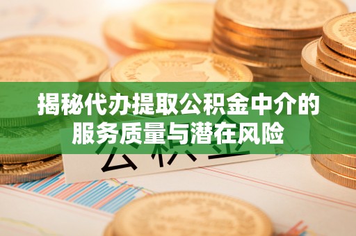 筠连揭秘代办提取公积金中介的服务质量与潜在风险