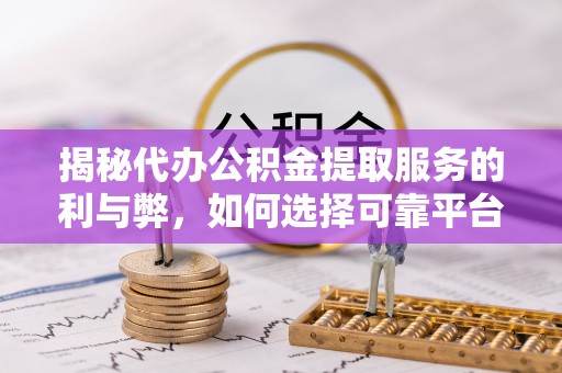 筠连揭秘代办公积金提取服务的利与弊，如何选择可靠平台？