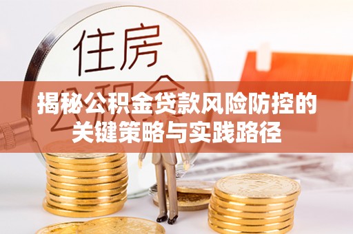 筠连揭秘公积金贷款风险防控的关键策略与实践路径