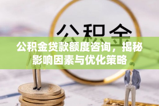 筠连公积金贷款额度咨询，揭秘影响因素与优化策略